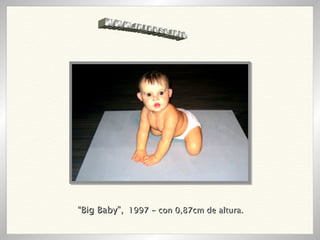 “ Big Baby”,   1997 - con 0,87cm de altura. WWW.INTRUSO.INFO 