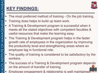 KEY FINDINGS:
 The most preferred method of training - On the job training.
 Training does helps to build up team work.
...
