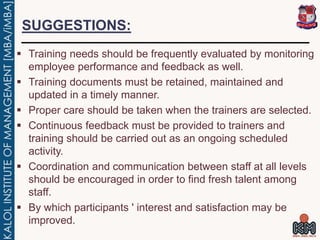 SUGGESTIONS:
 Training needs should be frequently evaluated by monitoring
employee performance and feedback as well.
 Tr...