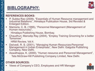 BIBLOGRAPHY:
REFERENCES BOOKS:
 P. Subba Rao (2009), “Essentials of Human Resource management and
Industrial Relations”, ...