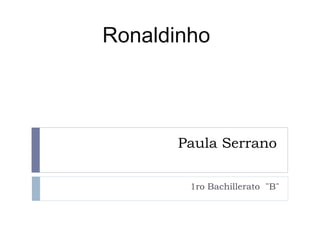 Paula Serrano
1ro Bachillerato ¨B¨
Ronaldinho
 