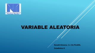 Ronald Almarza. C.I: 23,753,850,
Estadística II
VARIABLE ALEATORIA
 
