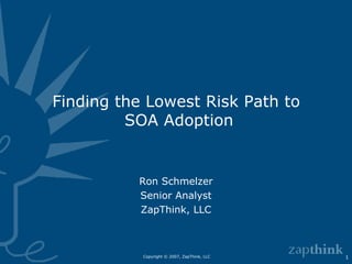 Finding the Lowest Risk Path to  SOA Adoption Ron Schmelzer Senior Analyst ZapThink, LLC 
