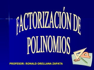 FACTORIZACIÓN DE POLINOMIOS PROFESOR: RONALD ORELLANA ZAPATA 