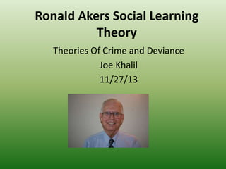 Ronald Akers Social Learning
Theory
Theories Of Crime and Deviance
Joe Khalil
11/27/13

 