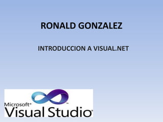 RONALD GONZALEZ
INTRODUCCION A VISUAL.NET
 