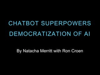 By Natacha Merritt with Ron Croen
CHATBOT SUPERPOWERS
DEMOCRATIZATION OF AI
 