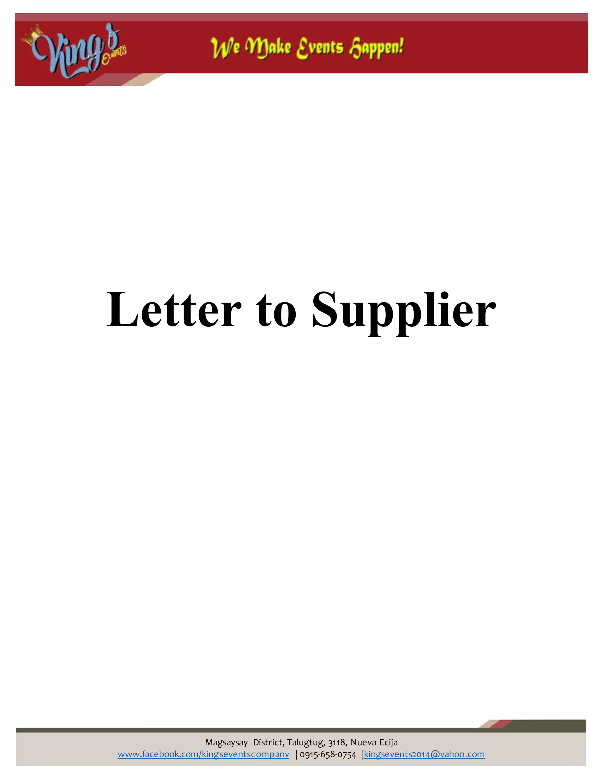 Magsaysay District, Talugtug, 3118, Nueva Ecija
www.facebook.com/kingseventscompany | 0915-658-0754 |kingsevents2014@yahoo.com
Letter to Supplier
 