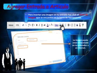 Para insertar una imagen en tu entrada haz click al icono de
imagen que se encuentra en la barra de herramienta. .




                                             La imagen puede
                                            estar almacenada
                                            en tu ordenador o
                                                en internet.
 