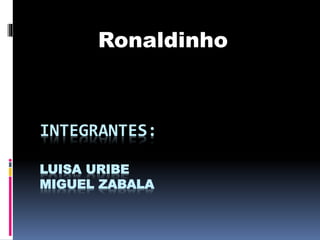 Ronaldinho

INTEGRANTES:
LUISA URIBE
MIGUEL ZABALA

 
