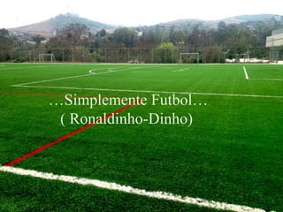 …Simplemente Futbol…
( Ronaldinho-Dinho)
 