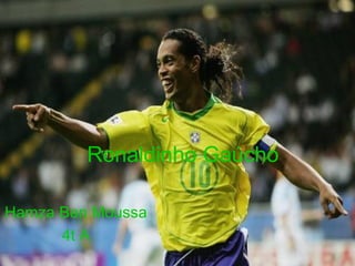 Ronaldinho Gaúcho
Hamza Ben Moussa
4t A
 