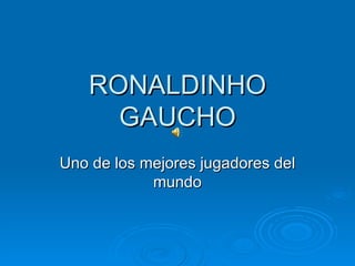 RONALDINHO GAUCHO Uno de los mejores jugadores del mundo 