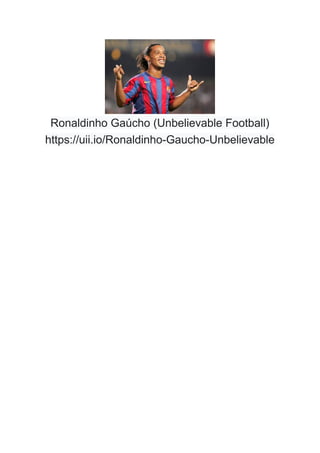 Ronaldinho Gaúcho (Unbelievable Football)
https://uii.io/Ronaldinho-Gaucho-Unbelievable
 