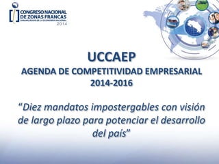 UCCAEP
AGENDA DE COMPETITIVIDAD EMPRESARIAL
2014-2016
“Diez mandatos impostergables con visión
de largo plazo para potenciar el desarrollo
del país”
 