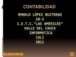 RONALD LÓPEZ BUITRAGO
          10-2
I.E.T.C.”LAS AMÉRICAS”
    VALLE DEL CAUCA
      INFORMÁTICA
          CALI
          2011
 