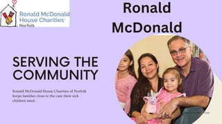 MONTH AND YEAR
Ronald McDonald House Charities of Norfolk
keeps families close to the care their sick
children need.
Ronald
McDonald
 