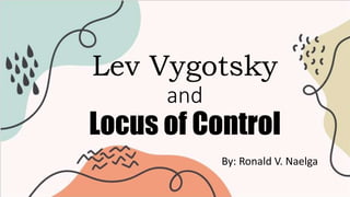 Lev Vygotsky
and
Locus of Control
By: Ronald V. Naelga
 