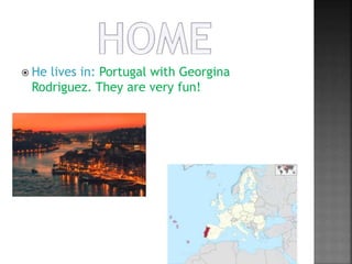  He lives in: Portugal with Georgina
Rodriguez. They are very fun!