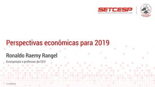 Ronaldo Raemy Rangel
Perspectivas econômicas para 2019
11/12/2018
Economista e professor da FGV
 
