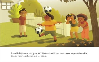 Ronaldo became so very good with his soccer skills that others were impressed with his
tricks. They would watch him for hours.
 