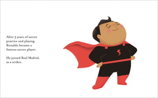 After 5 years of soccer
practice and playing,
Ronaldo became a
famous soccer player.

He joined Real Madrid,
as a striker.
 