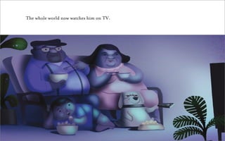 The whole world now watches him on TV.
 