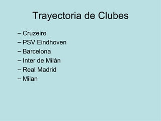 Trayectoria de Clubes Cruzeiro PSV Eindhoven Barcelona Inter de Milán Real Madrid Milan 