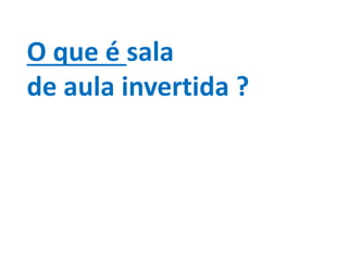 O que é sala
de aula invertida ?
 