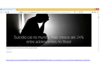 https://noticias.uol.com.br/saude/ultimas-noticias/redacao/2019/04/27/suicidio-cai-no-mundo-mas-cresce-ate-24-entre-adolescentes-no-brasil.htm
 