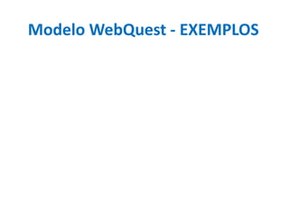 Modelo WebQuest - EXEMPLOS
 