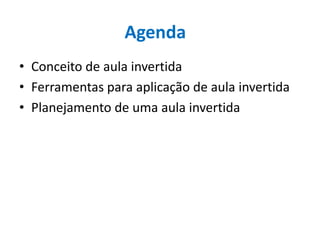 Agenda
• Conceito de aula invertida
• Ferramentas para aplicação de aula invertida
• Planejamento de uma aula invertida
 
