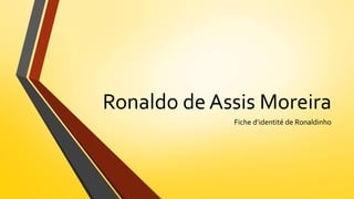 Ronaldo de Assis Moreira
Fiche d’identité de Ronaldinho
 