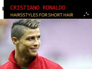 CRISTIANO RONALDO
HAIRSSTYLES FOR SHORT HAIR
 