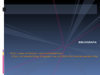 BIBLIOGRAFIA


http://www.artmajeur.com/ronaldomendes/
 http://arteemterblog.blogspot.com.br/2011/05/ronaldo-mendes.html
 