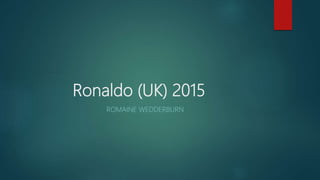 Ronaldo (UK) 2015
ROMAINE WEDDERBURN
 