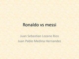 Ronaldo vs messi
Juan Sebastian Lozano Rios
Juan Pablo Medina Hernandez
 