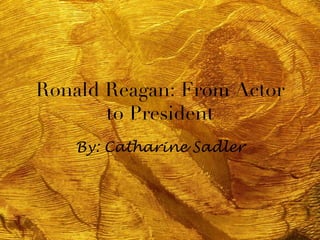 Ronald Reagan: From Actor
       to President
    By: Catharine Sadler
 