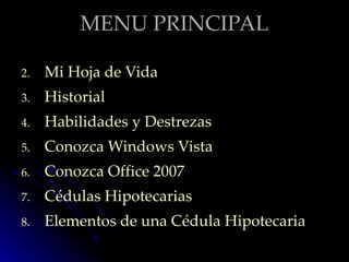 MENU PRINCIPAL Mi Hoja de Vida Historial Habilidades y Destrezas Conozca Windows Vista Conozca Office 2007 Cédulas Hipotecarias Elementos de una Cédula Hipotecaria 