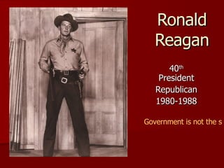 Ronald Reagan 40 th  President Republican 1980-1988 Government is not the solution to the problem, Government is the problem! 