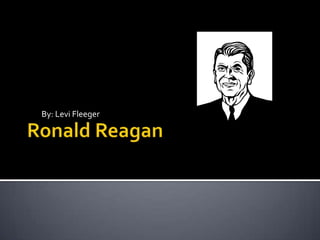 Ronald Reagan By: Levi Fleeger 