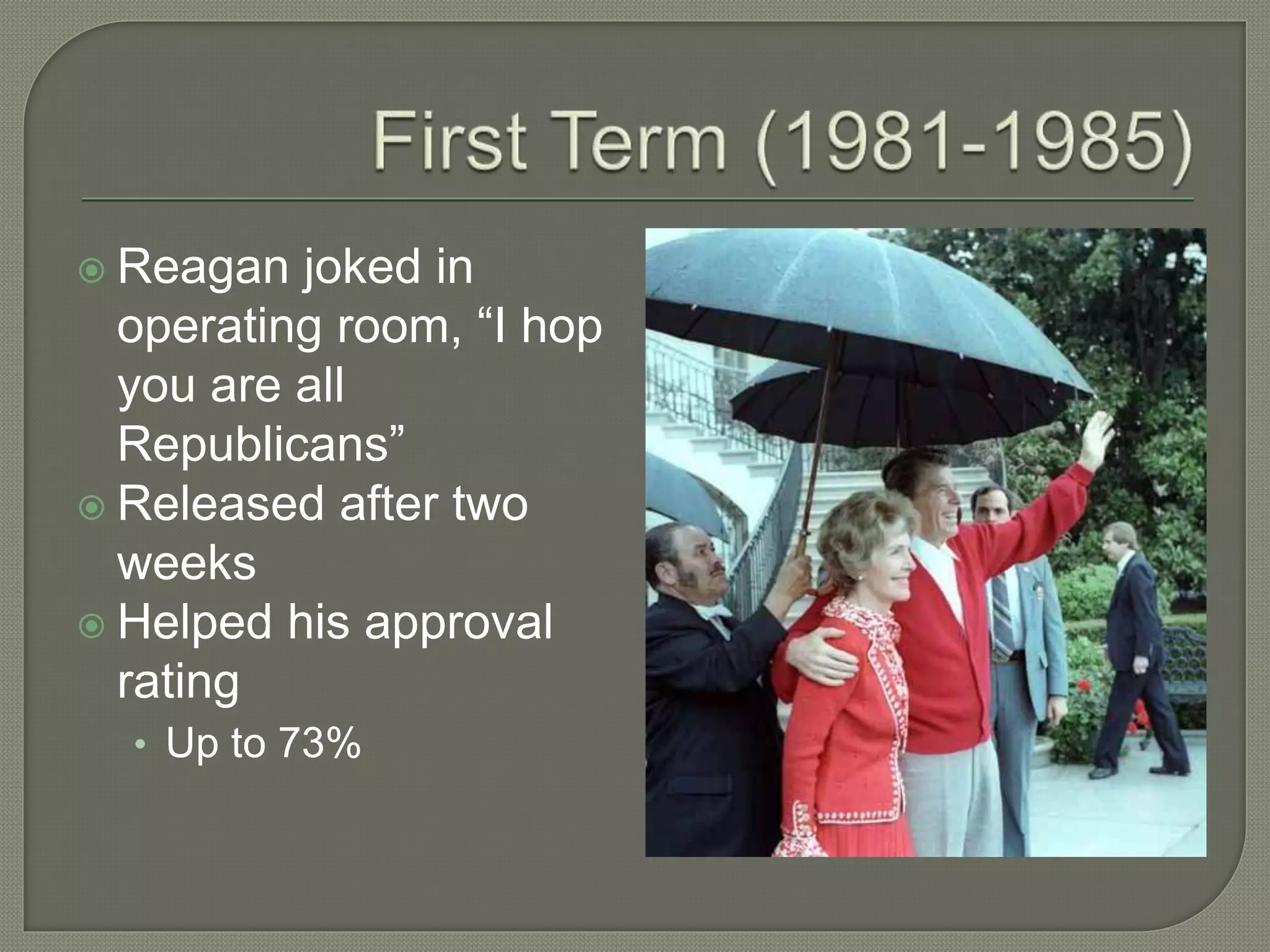  Reagan joked in
operating room, “I hop
you are all
Republicans”
 Released after two
weeks
 Helped his approval
rating
• Up to 73%
 