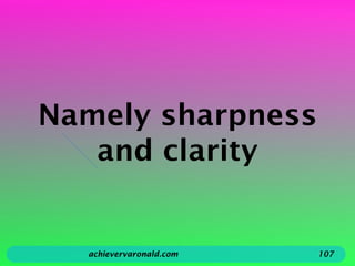 Namely sharpness
and clarity
achievervaronald.com 107
 