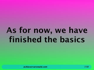 As for now, we have
finished the basics
achievervaronald.com 119
 
