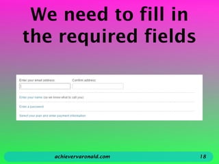 We need to fill in
the required fields
achievervaronald.com 18
 
