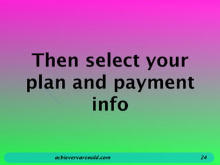 Then select your
plan and payment
info
achievervaronald.com 24
 