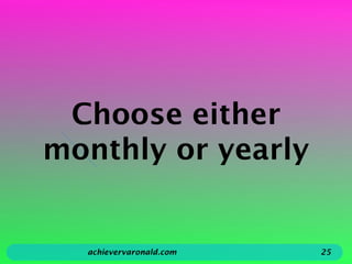 Choose either
monthly or yearly
achievervaronald.com 25
 