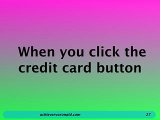When you click the
credit card button
achievervaronald.com 27
 