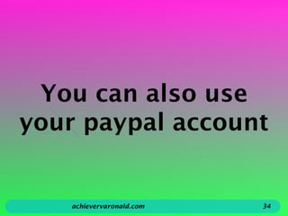 You can also use
your paypal account
achievervaronald.com 34
 
