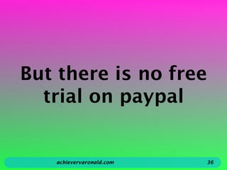 But there is no free
trial on paypal
achievervaronald.com 36
 